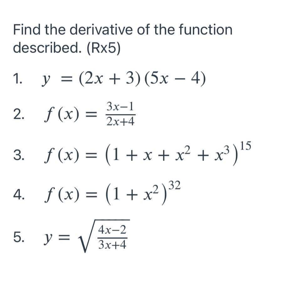 Find the derivative of the function
described. (Rx5)
1.
У %3 (2х + 3) (5х — 4)
-
Зх-1
2. f (x) =
2х+4
3. f(x) = (1+ x + x² + x*)!5
4. f(x) = (1 + x²)²
x²) 32
4х-2
5. y = -
V 3x+4
