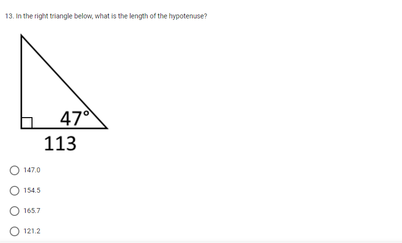 13. In the right triangle below, what is the length of the hypotenuse?
47
113
147.0
154.5
O 165.7
O 121.2
