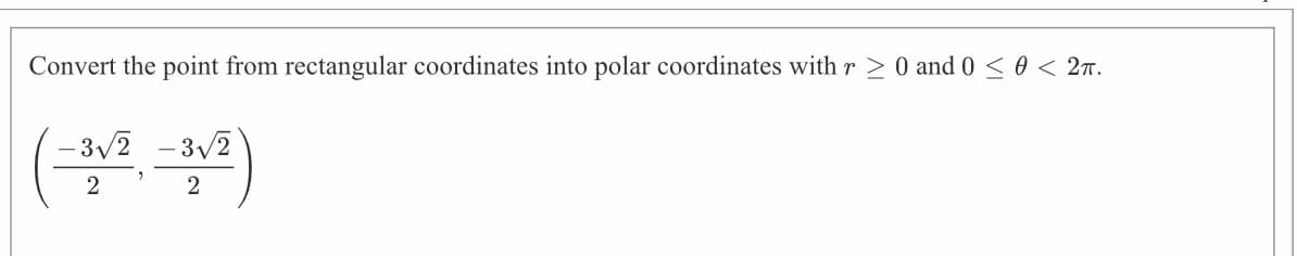 Convert the point from rectangular coordinates into polar coordinates with r > 0 and 0 < 0 < 2n.
– 3v2 -3v2
2
