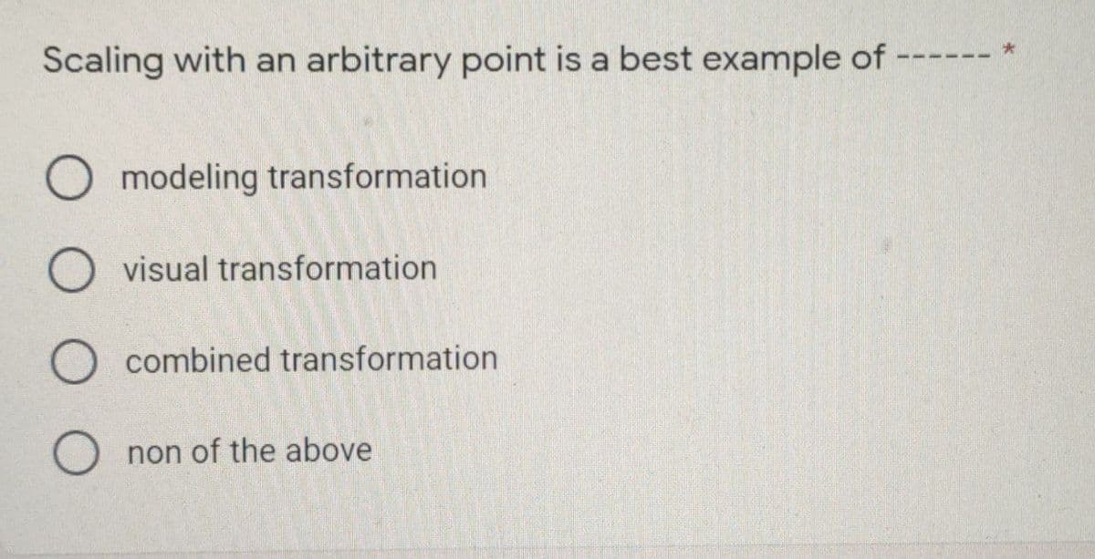Scaling with an arbitrary point is a best example of ---- *
O jodeling jransformation
visual transformation
O jcombined transformation
O non of the above
