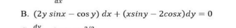 ax
B. (2y sinx - cos y) dx + (xsiny- 2cosx)dy = 0
dy
