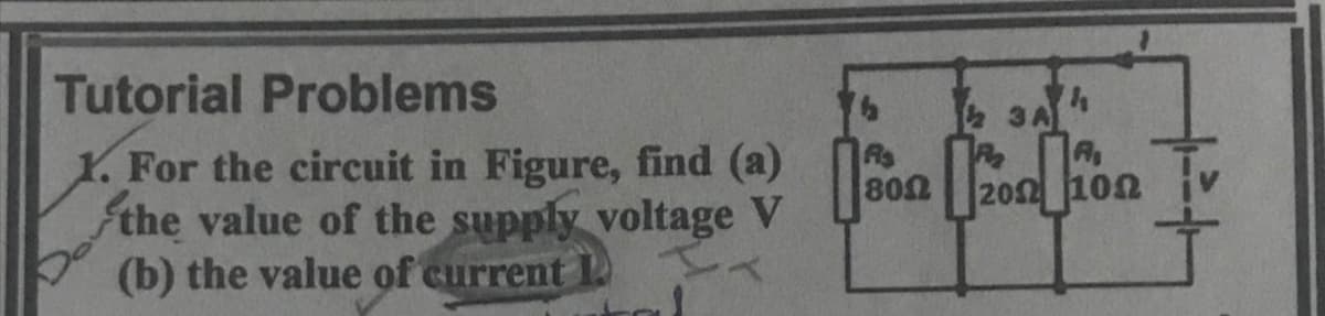 Tutorial Problems
As
1. For the circuit in Figure, find (a) 80a 200 100
fthe value of the supply voltage V
(b) the value of current

