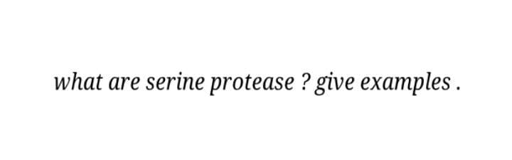 what are serine protease ? give examples.
