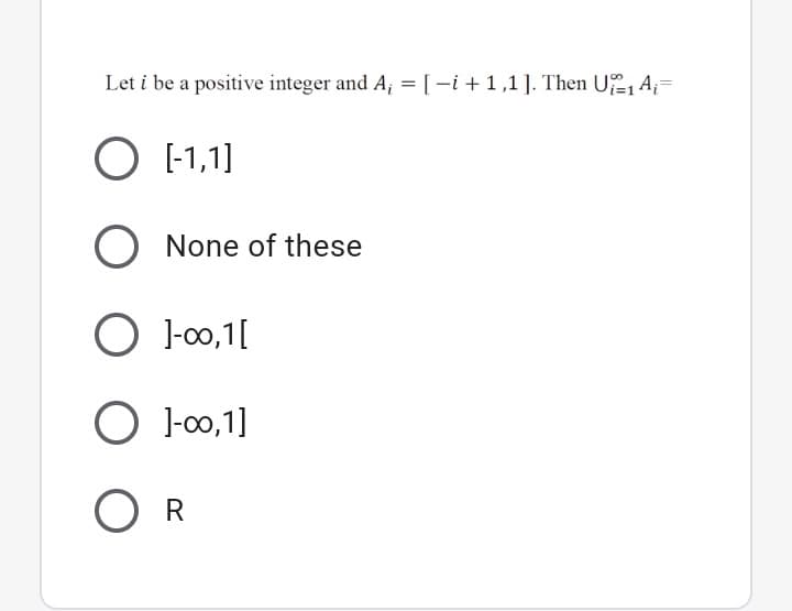 Let i be a positive integer and A; = [-i + 1,1 ]. Then U, A;=
O [-1,1]
O None of these
O 1-00,1[
O 1-00,1]
O R
