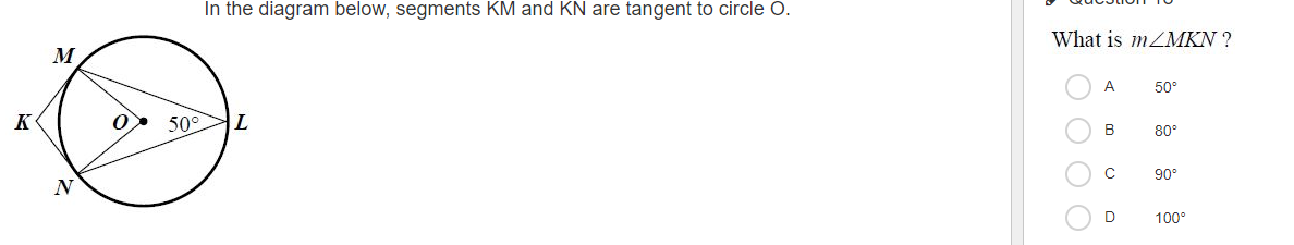 In the diagram below, segments KM and KN are tangent to circle O.
What is MZMKN ?
M
A
50°
K
50°
В
80°
90°
D
100°
O O O
