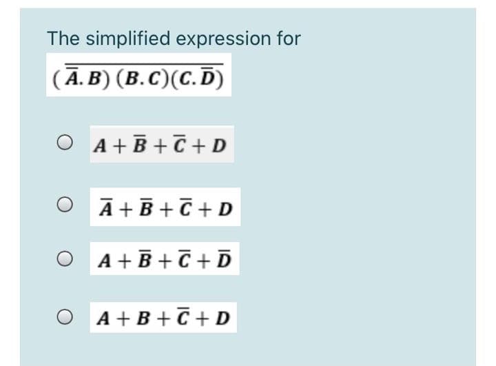 The simplified expression for
(Ā. B) (B.C)(C.D)
A +B + C + D
A +B +C+D
A +B + C + D
A + B +C + D
