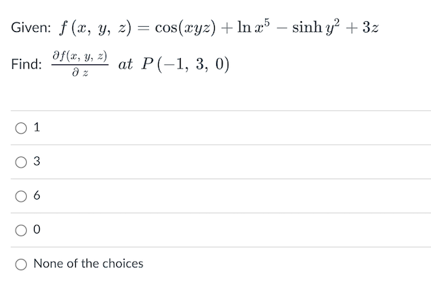 =
cos(xyz) + ln x5 - sinh y² + 3z
at P(-1, 3, 0)
Given: f(x, y, z)
af(x, y, z)
Find:
дz
0 1
3
0
None of the choices