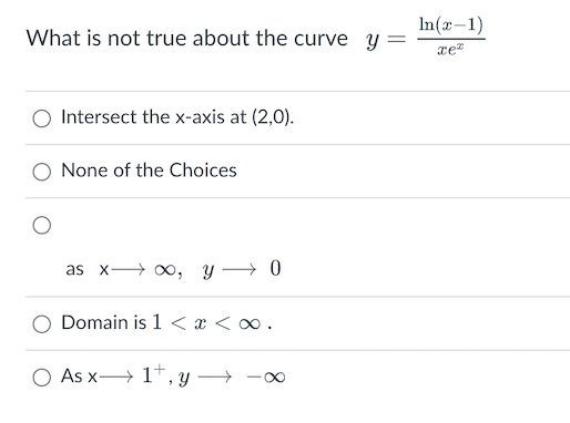 What is not true about the curve y =
Intersect the x-axis at (2,0).
None of the Choices
as x∞, y → 0
Domain is 1<x<∞.
O As x 1+, y →
In(x-1)
xez