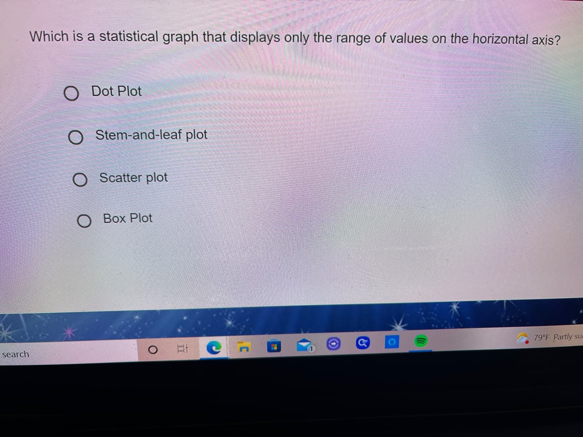 Which is a statistical graph that displays only the range of values on the horizontal axis?
Dot Plot
O Stem-and-leaf plot
O Scatter plot
O Box Plot
79°F Partly su
1
search
