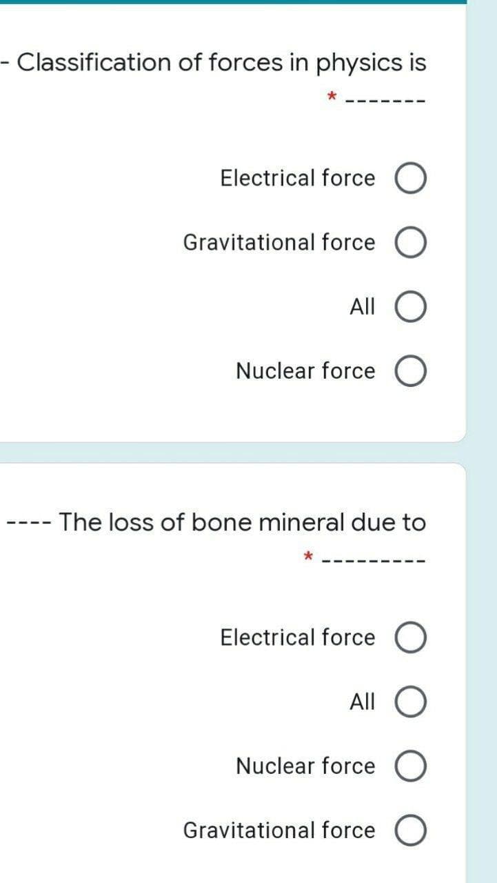 Classification of forces in physics is
Electrical force O
Gravitational force
All
Nuclear force O
The loss of bone mineral due to
Electrical force O
All
Nuclear force
Gravitational force
