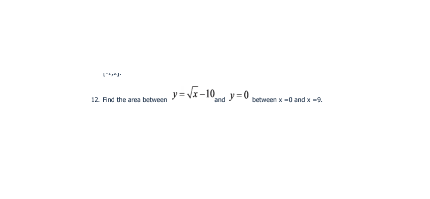 「ラr1
y = Vx –10
and
12. Find the area between
ア=0
between x =0 and x =9.
