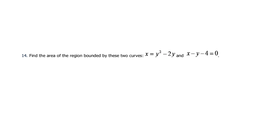 14. Find the area of the region bounded by these two curves: X = y –2y and X-y-4 = 0
