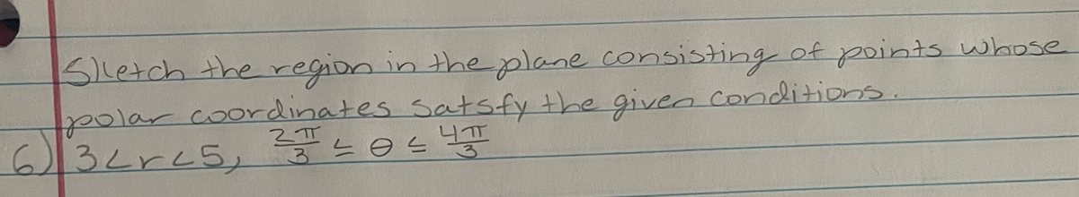 Sletch the region in theplane consisting of points whose
polar coordinates Satsfy the given conditions.
