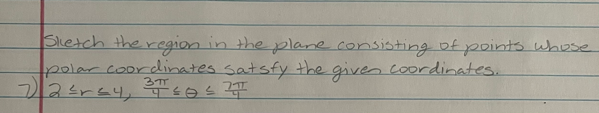 Slietch the region in the plane consisting of points whose
polar coordinates satsfy the given coordinates.
37T
