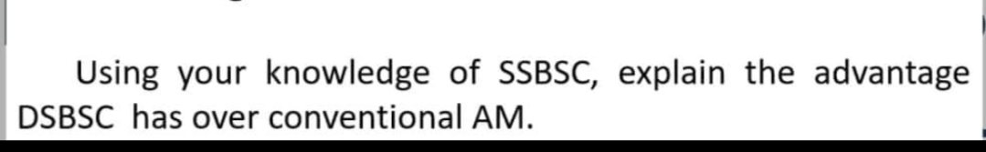 Using your knowledge of SSBSC, explain the advantage
DSBSC has over conventional AM.
