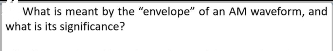 What is meant by the "envelope" of an AM waveform, and
what is its significance?
