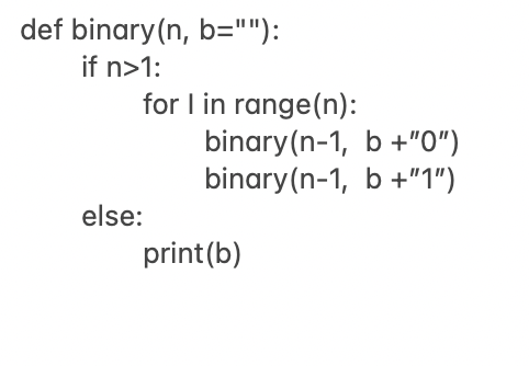 def binary(n, b=""):
if n>1:
for I in range(n):
binary(n-1, b +"0")
binary(n-1, b +"1")
else:
print(b)
