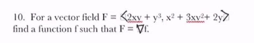 10. For a vector field F = <2xy + y³, x² + 3xy²+ 2y7
find a function f such that F = Vr.
www
