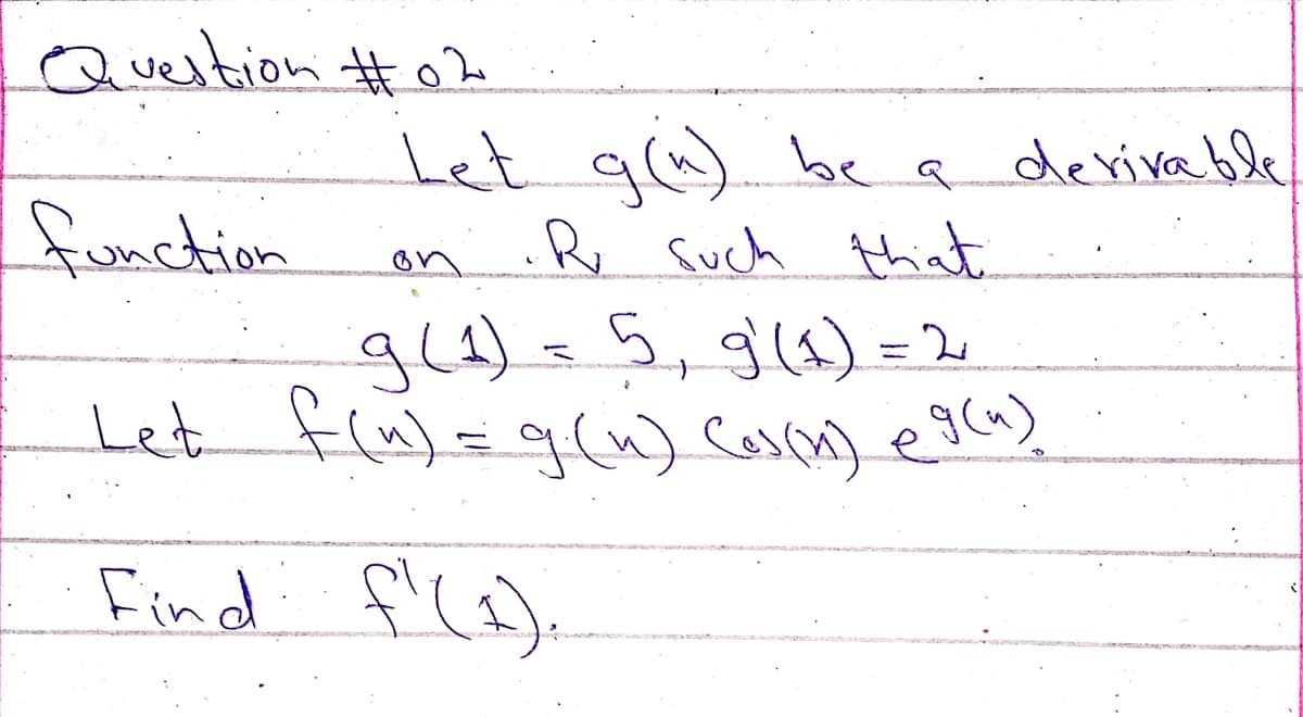 Question #o
Let g(^) be a
R Such thiat
deriva ble
function
gl1)=5,9(1) = 2
Let fu)= g6u) Coscm) egca)
Find f'(a).

