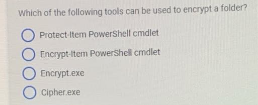 Which of the following tools can be used to encrypt a folder?
Protect-Item PowerShell cmdlet
Encrypt-Item PowerShell cmdlet
Encrypt.exe
Cipher.exe
