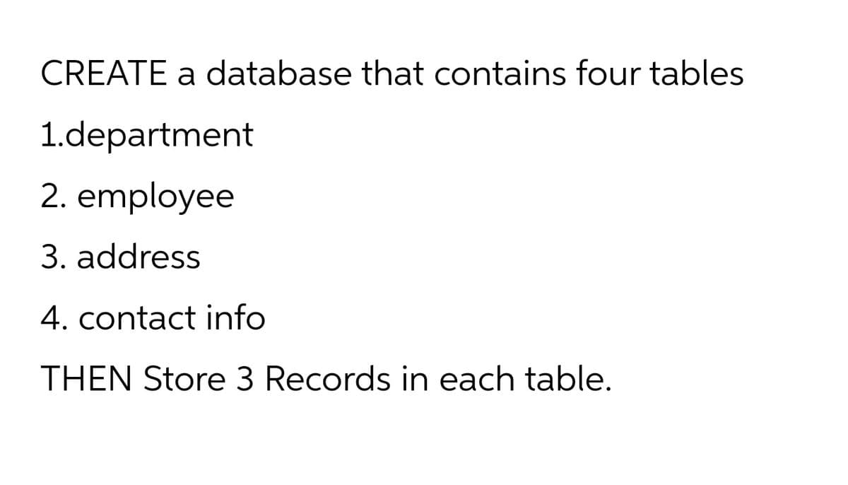 CREATE a database that contains four tables
1.department
2. employee
3. address
4. contact info
THEN Store 3 Records in each table.
