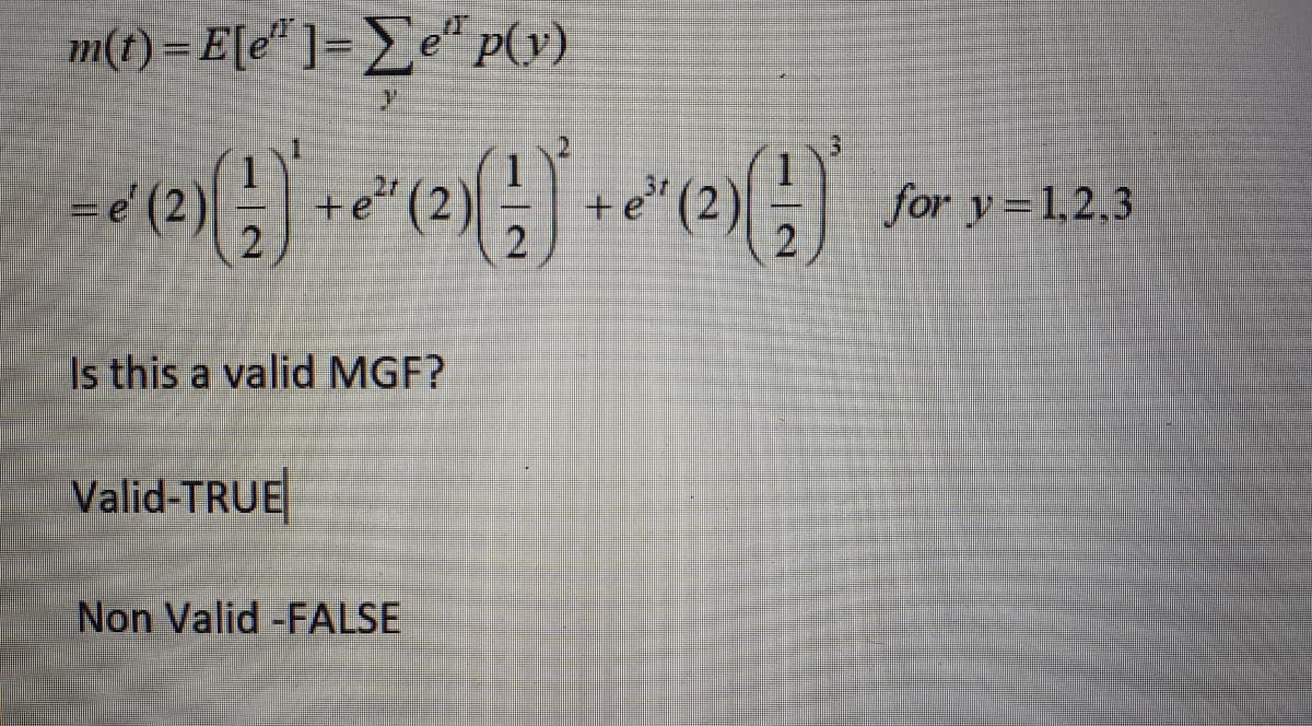 m(t) = E[e* ]= _e* p(1)
1
2r
= e' (2)
+e (2)
+et
for y=1,2,3
2
Is this a valid MGF?
Valid-TRUE
Non Valid -FALSE
