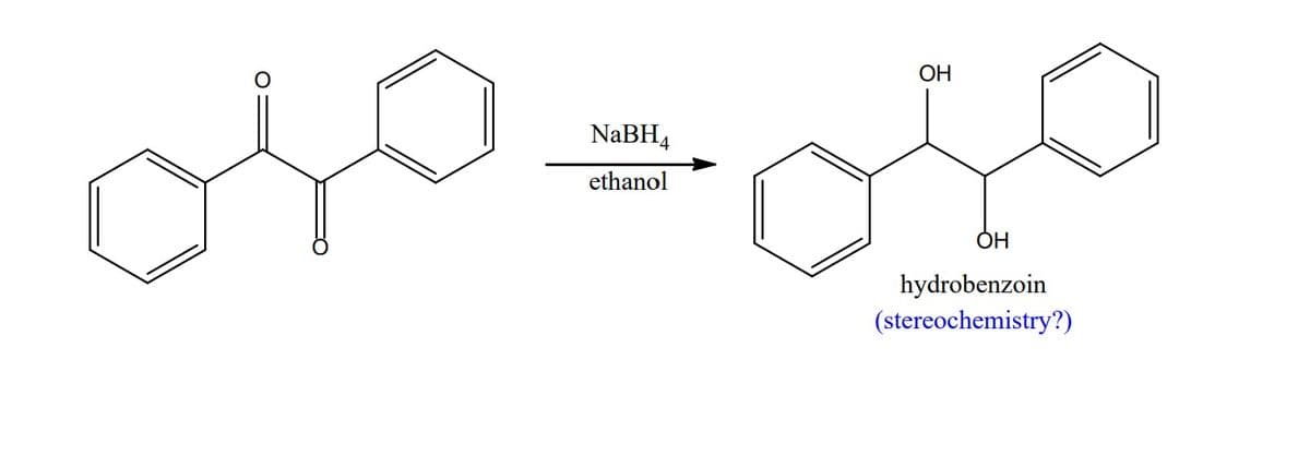 NaBH4
ethanol
OH
OH
hydrobenzoin
(stereochemistry?)