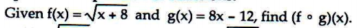 Given f(x) =Vx + 8 and g(x) = 8x - 12, find (f • g)(x).
