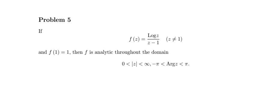 Problem 5
If
Logz
f (2) =
(z + 1)
z- 1
and f (1) = 1, then f is analytic throughout the domain
0 < |z| < x, -T < Argz < T.
