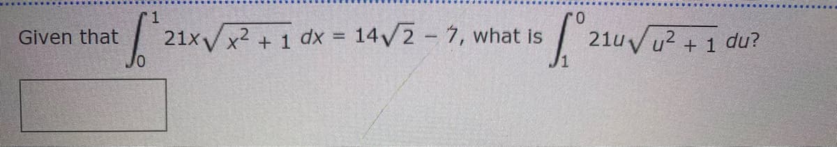 21xVx2 + 1 dx = 14/2 7, what is
21u Vu? + 1 du?
Given that
