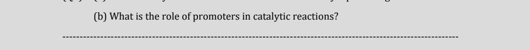 (b) What is the role of promoters in catalytic reactions?
