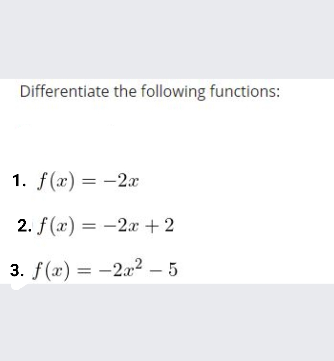 Differentiate the following functions:
1. f(x) = -2x
%3D
2. f(x) = -2x + 2
3. f(x) = -2a2 – 5
%3D
