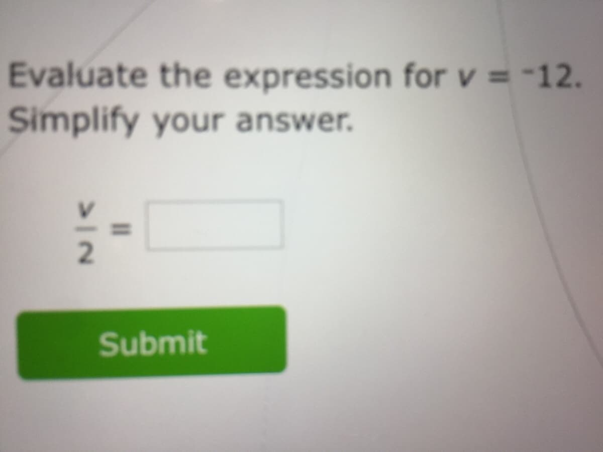 Evaluate the expression for v = -12.
Simplify your answer.
Submit
