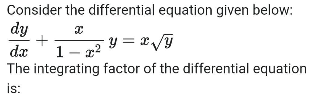 Consider the differential equation given below:
dy
1 – x2
² Y = xyI
dx
The integrating factor of the differential equation
is:
