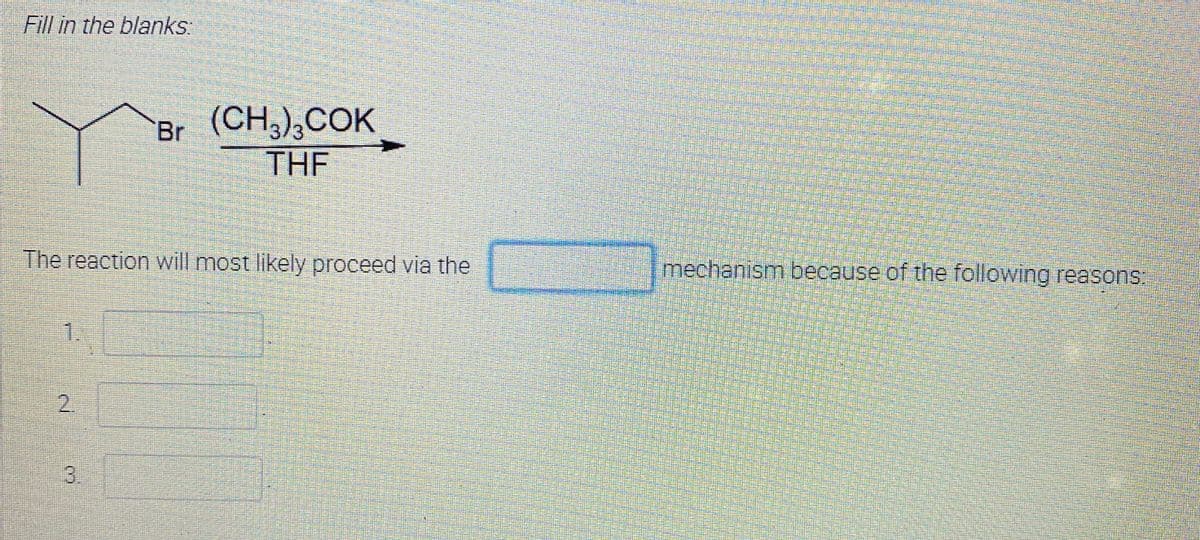 Fill in the blanks:
(CH;),COK
THE
Br
The reaction will most likely proceed via the
mechanism because of the following reasons:
1.
2.
3.
