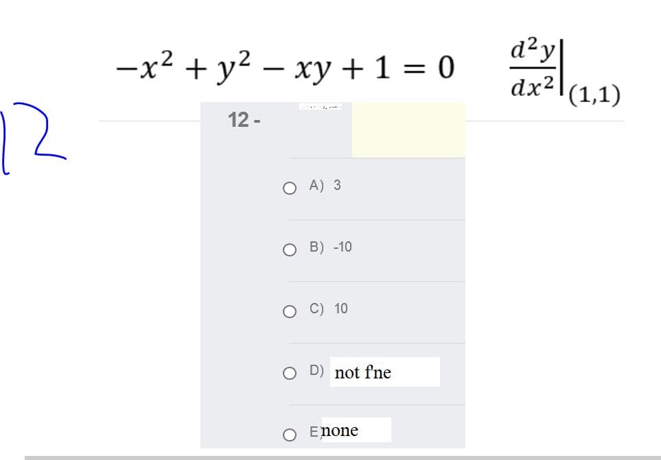 d²y|
dx2\(1,1)
-x² + y² – xy + 1 = 0
12
... - --.
12 -
O A) 3
O B) -10
C) 10
O D) not fne
O Enone
