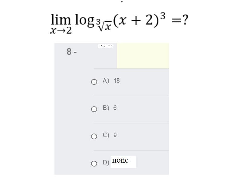 lim log3(x + 2)³ =?
X→2
8 -
O A) 18
B) 6
C) 9
none
D)

