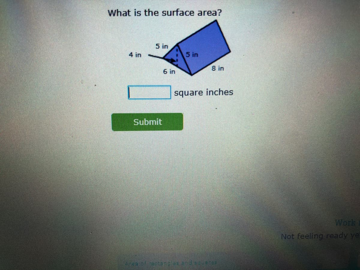 What is the surface area?
5 in
4 in
5 in
8 in
6 in
square inches
Submit
Work
Not feeling ready yet
