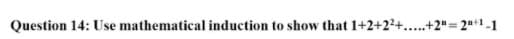 Question 14: Use mathematical induction to show that 1+2+22+..+2"= 2n+1-1
