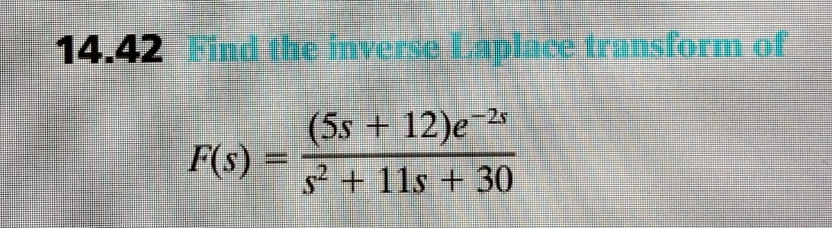 14.42ind the inverse Laplace transform of
(5s+12)e
F(s)
-2*
+11s +30
