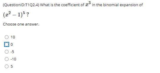 (QuestionID:T1Q2.4) What is the coefficient of x in the binomial expansion of
(2² – 1)5 ?
Choose one answer.
O 10
-5
-10
5
O O
