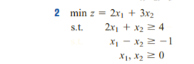 2 min z = 2x1 + 3x2
s.t.
2x1 + x2 2 4
X1 - x2 2 -1
X1, X2 2 0
