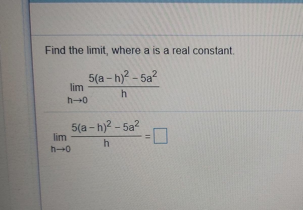 Find the limit, where a is a real constant.
5(a - h)5a
lim
5(a - h)2 - 5a?
lim
hつ0
