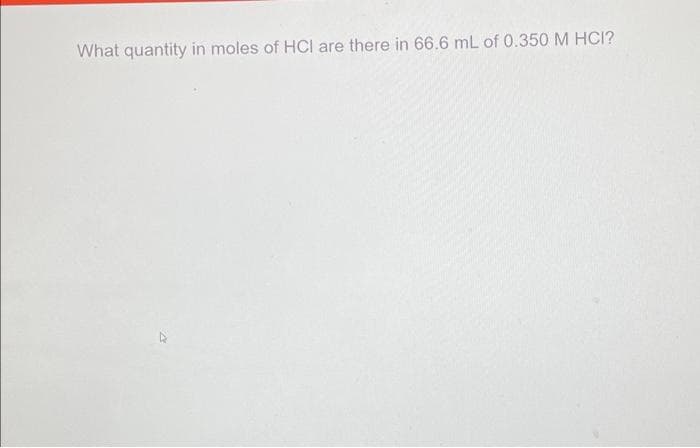What quantity in moles of HCI are there in 66.6 mL of 0.350 M HCI?
