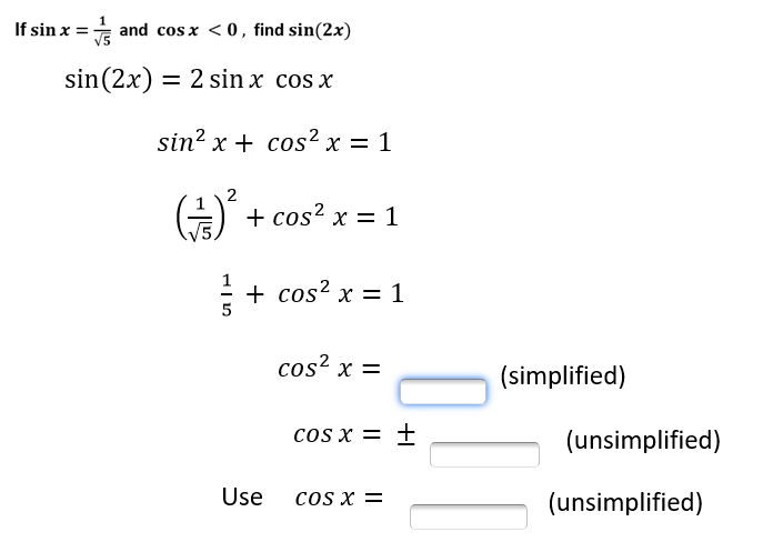If sin x =
V5
and cos x < 0 , find sin(2x)
sin(2x) = 2 sin x cos x
sin? x + cos² x = 1
A + cos? x = 1
+ cos? x = 1
cos? x =
(simplified)
cos x = +
(unsimplified)
Use
COS X =
(unsimplified)
