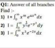 Q1: Answer of all branches
Find :-
1) 1= x" eax" dx
terdy
ear" dx
2) I= ye-y'dy
-2x dx
3) 1= x'e-*dx
