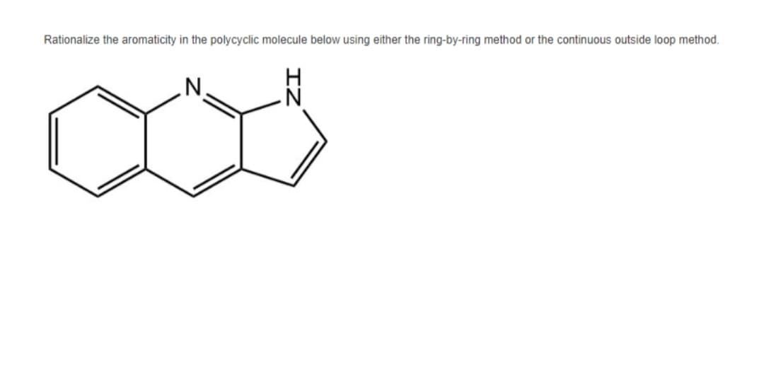 Rationalize the aromaticity in the polycyclic molecule below using either the ring-by-ring method or the continuous outside loop method.
'N'
IZ
