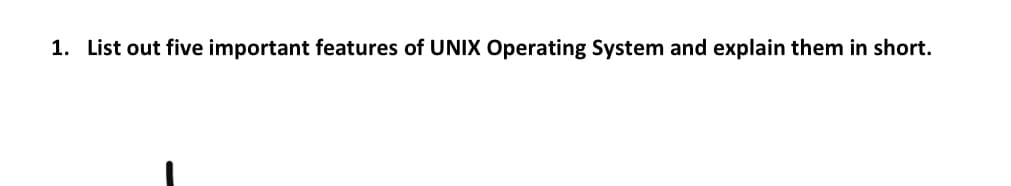 1. List out five important features of UNIX Operating System and explain them in short.
