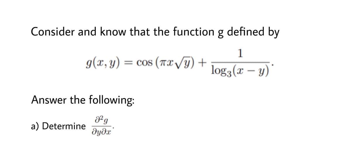 Consider and know that the function g defined by
1
g(x, y) = cos (Tx V9)
log3(x – y)*
Answer the following:
ºg
a) Determine
dydx'
