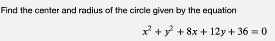 Find the center and radius of the circle given by the equation
x² + y² + 8x +12y +36 = 0